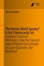 book The Atomic World Spooky? It Ain't Necessarily So!: Emergent Quantum Mechanics, How the Classical Laws of Nature Can Conspire to Cause Quantum-Like Behaviour