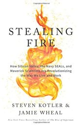 book Stealing Fire: How Silicon Valley, the Navy SEALs, and Maverick Scientists Are Revolutionizing the Way We Live and Work