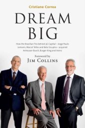 book Dream Big (Sonho Grande): How the Brazilian Trio behind 3G Capital - Jorge Paulo Lemann, Marcel Telles and Beto Sicupira Acquired Anheuser-Busch, Burger King and Heinz