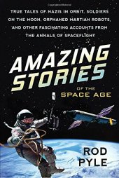 book Amazing Stories of the Space Age: True Tales of Nazis in Orbit, Soldiers on the Moon, Orphaned Martian Robots, and Other Fascinating Accounts from the Annals of Spaceflight