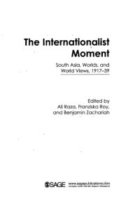 book The Internationalist Moment: South Asia, Worlds, and World Views 1917–39