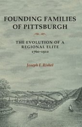 book Founding Families Of Pittsburgh: The Evolution Of A Regional Elite 1760-1910