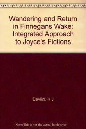 book Wandering and Return in "Finnegans Wake": An Integrative Approach to Joyce’s Fictions