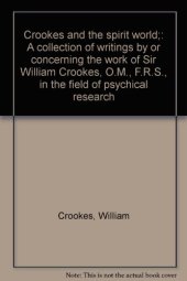 book Crookes and the spirit world;: A collection of writings by or concerning the work of Sir William Crookes, O.M., F.R.S., in the field of psychical research