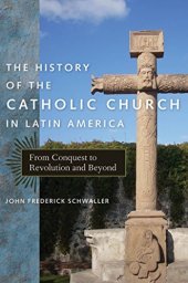 book The History of the Catholic Church in Latin America: From Conquest to Revolution and Beyond