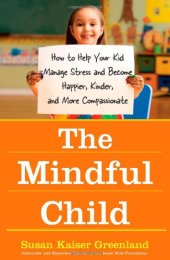 book The Mindful Child: How to Help Your Kid Manage Stress and Become Happier, Kinder, and More Compassionate