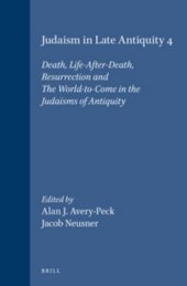 book Judaism in Late Antiquity, 4: Death, Life-After-Death, Resurrection and the World-To-Come in the Judaisms of Antiquity