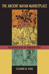 book The Ancient Maya Marketplace: The Archaeology of Transient Space