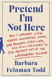 book Pretend I’m Not Here: How I Worked with Three Newspaper Icons, One Powerful First Lady, and Still Managed to Dig Myself Out of the Washington Swamp