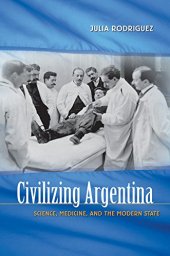 book Civilizing Argentina: Science, Medicine, and the Modern State