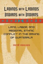 book Ladinos with Ladinos, Indians with Indians: Land, Labor, and Regional Ethnic Conflict in the Making of Guatemala