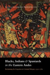 book Blacks, Indians, and Spaniards in the Eastern Andes: Reclaiming the Forgotten in Colonial Mizque, 1550-1782