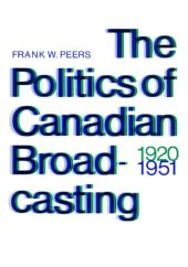 book The Politics of Canadian Broadcasting, 1920-1951