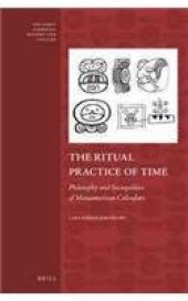 book The Ritual Practice of Time: Philosophy and Sociopolitics of Mesoamerican Calendars