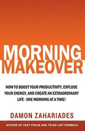 book Morning Makeover: How To Boost Your Productivity, Explode Your Energy, and Create An Extraordinary Life - One Morning At A Time!