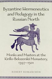 book Byzantine Hermeneutics and Pedagogy in the Russian North: Monks and Masters at the Kirillo-Belozerskii Monastery, 1397-1501