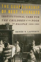 book The Guardianship of Best Interests: Institutional Care for the Children of the Poor in Halifax, 1850-1960