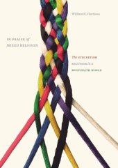 book In Praise of Mixed Religion: The Syncretism Solution in a Multifaith World