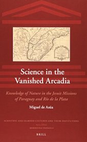 book Science in the Vanished Arcadia: Knowledge of Nature in the Jesuit Missions of Paraguay and Rio de La Plata