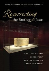 book Resurrecting the Brother of Jesus: The James Ossuary Controversy and the Quest for Religious Relics