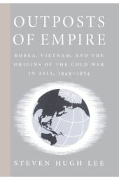 book Outposts of Empire: Korea, Vietnam, and the Origins of the Cold War in Asia, 1949-1954