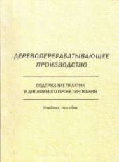 book Деревоперерабатывающее производство: содержание практик и дипломного проектирования: учебное пособие