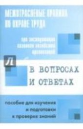 book Межотраслевые правила по охране труда при эксплуатации газового хозяйства организаций в вопросах и ответах: пособие для изучения и подготовки к проверке знаний