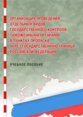 book Организация проведения отдельных видов государственного контроля таможенными органами в пунктах пропуска через государственную границу РФ: учебное пособие