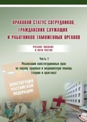 book Правовой статус сотрудников, гражданских служащих и работников таможенных органов. Реализация конституционных прав на охрану здоровья и медицинскую помощь (теория и практика). Часть 1