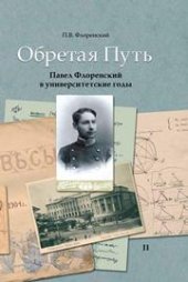 book Обретая путь: Павел Флоренский в университетские годы. В 2 т. Т. 2