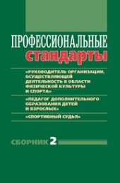 book Профессиональные стандарты: Сборник 2: «Руководитель организации (подразделения организации), осуществляющей деятельность в области физической культуры и спорта», «Педагог дополнительного образования детей и взрослых», «Спортивный судья»: Документы и мето