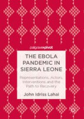 book The Ebola Pandemic in Sierra Leone: Representations, Actors, Interventions and the Path to Recovery