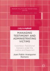 book Managing Testimony and Administrating Victims: Colombia’s Transitional Scenario under the Justice and Peace Act