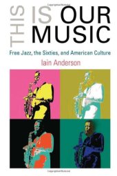 book This Is Our Music: Free Jazz, the Sixties, and American Culture