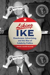 book Liking Ike: Eisenhower, Advertising, and the Rise of Celebrity Politics