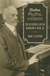 book Moths, Myths, and Mosquitoes: The Eccentric Life of Harrison G. Dyar, Jr