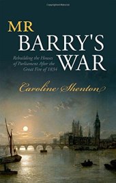 book Mr Barry's war : rebuilding the Houses of Parliament after the great fire of 1834