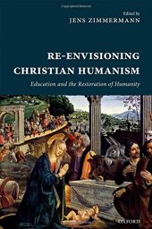 book Re-envisioning Christian Humanism : education and the restoration of humanity