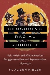 book Censoring Racial Ridicule: Irish, Jewish, and African American Struggles over Race and Representation, 1890-1930