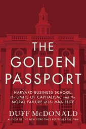 book The Golden Passport: Harvard Business School, the Limits of Capitalism, and the Moral Failure of the MBA Elite