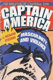 book Captain America, Masculinity, and Violence: The Evolution of a National Icon