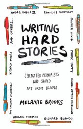 book Writing Hard Stories: Celebrated Memoirists Who Shaped Art from Trauma