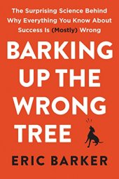 book Barking Up the Wrong Tree: The Surprising Science Behind Why Everything You Know About Success Is (Mostly) Wrong