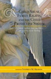 book Child Abuse, Family Rights, and the Child Protective System: A Critical Analysis from Law, Ethics, and Catholic Social Teaching