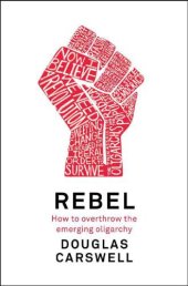 book Rebel : how to overthrow the emerging oligarchy