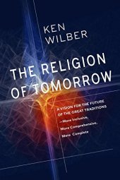 book The Religion of Tomorrow: A Vision for the Future of the Great Traditions-More Inclusive, More Comprehensive, More Complete