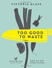 book Too Good To Waste: How to Eat Everything