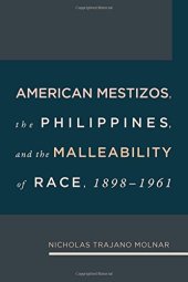 book American Mestizos, The Philippines, and the Malleability of Race, 1898-1961