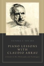 book Piano Lessons with Claudio Arrau: A Guide to His Philosophy and Techniques