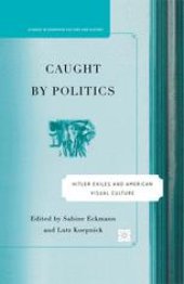 book Caught by Politics: Hitler Exiles and American Visual Culture